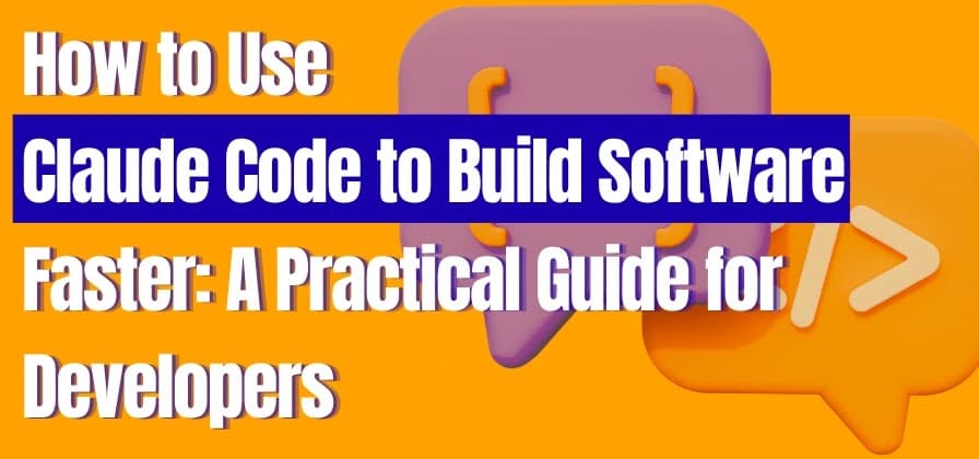 How to Use Claude Code to Build Software Faster: A Practical Guide for Developers