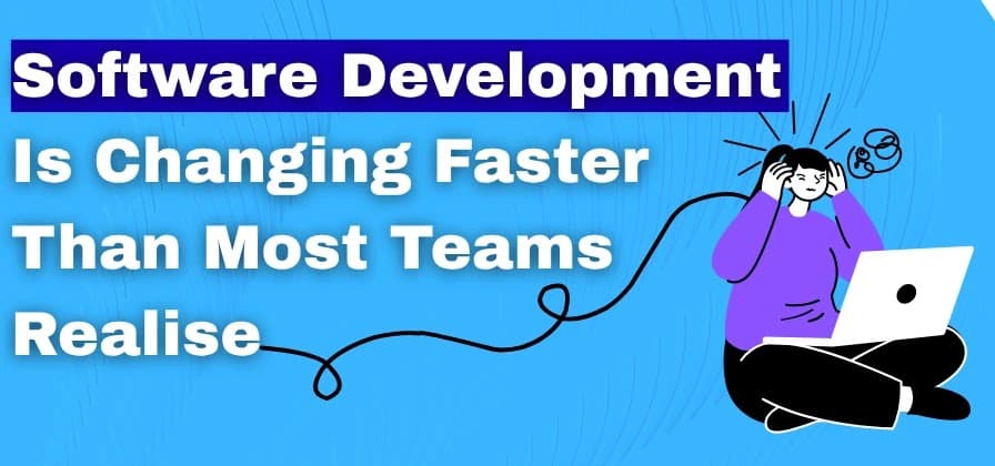 Software Development Is Changing Faster Than Most Teams Realise